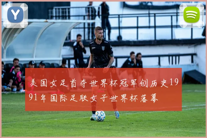 美国女足首夺世界杯冠军创历史1991年国际足联女子世界杯落幕