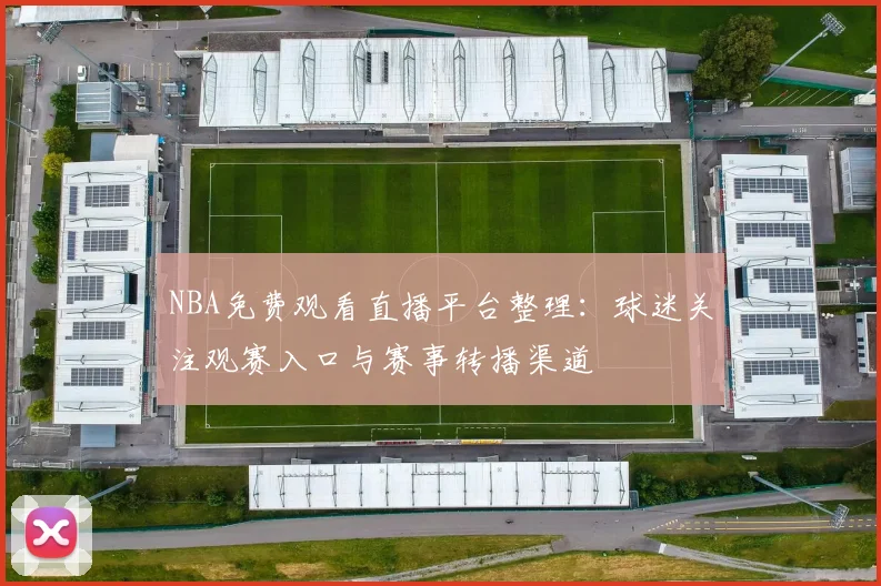 NBA免费观看直播平台整理：球迷关注观赛入口与赛事转播渠道