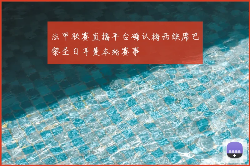 法甲联赛直播平台确认梅西缺席巴黎圣日耳曼本轮赛事
