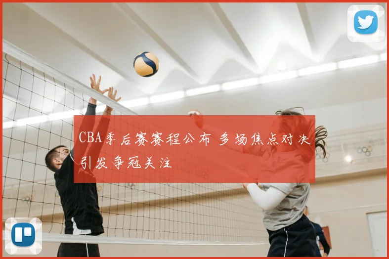 CBA季后赛赛程公布 多场焦点对决引发争冠关注