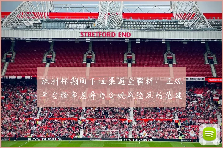 欧洲杯期间下注渠道全解析,正规平台赔率差异与合规风险及防范建议