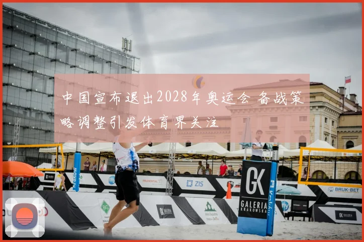 中国宣布退出2028年奥运会 备战策略调整引发体育界关注