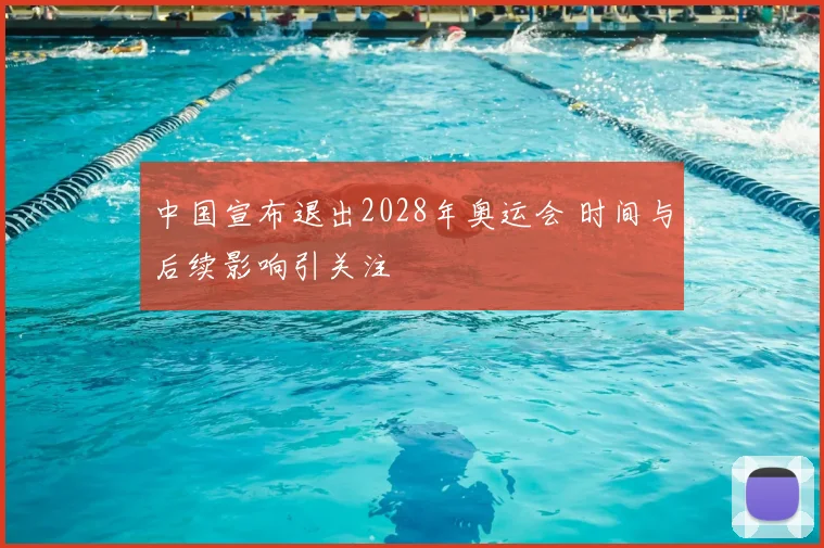 中国宣布退出2028年奥运会 时间与后续影响引关注