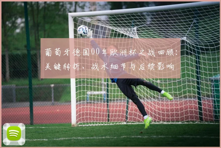 葡萄牙德国00年欧洲杯之战回顾：关键转折、战术细节与后续影响