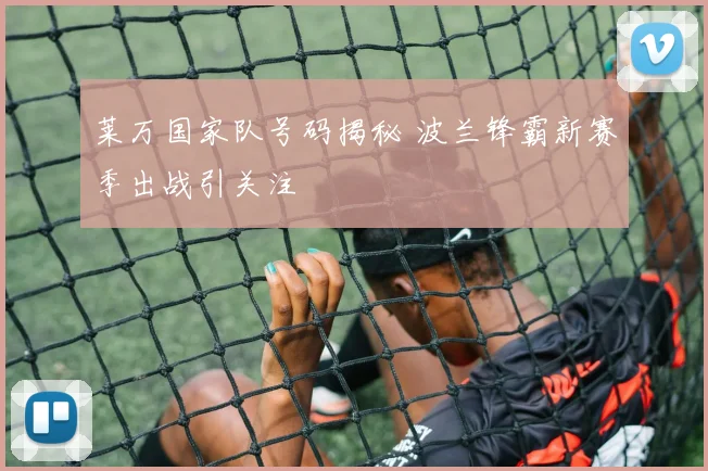 莱万国家队号码揭秘 波兰锋霸新赛季出战引关注