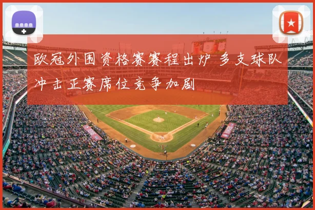 欧冠外围资格赛赛程出炉 多支球队冲击正赛席位竞争加剧