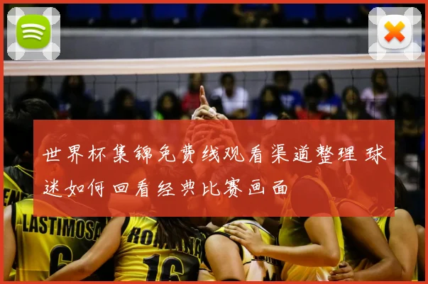 世界杯集锦免费线观看渠道整理 球迷如何回看经典比赛画面