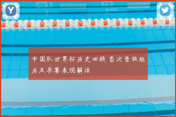 中国队世界杯历史回顾 首次晋级经历及参赛表现解读