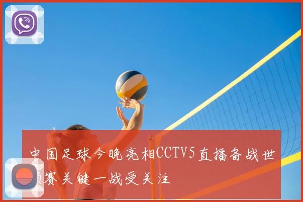 中国足球今晚亮相CCTV5直播备战世预赛关键一战受关注