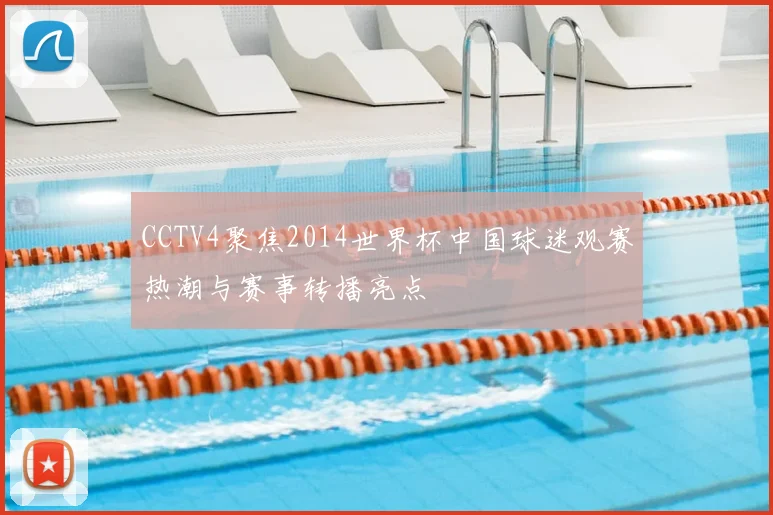 CCTV4聚焦2014世界杯中国球迷观赛热潮与赛事转播亮点