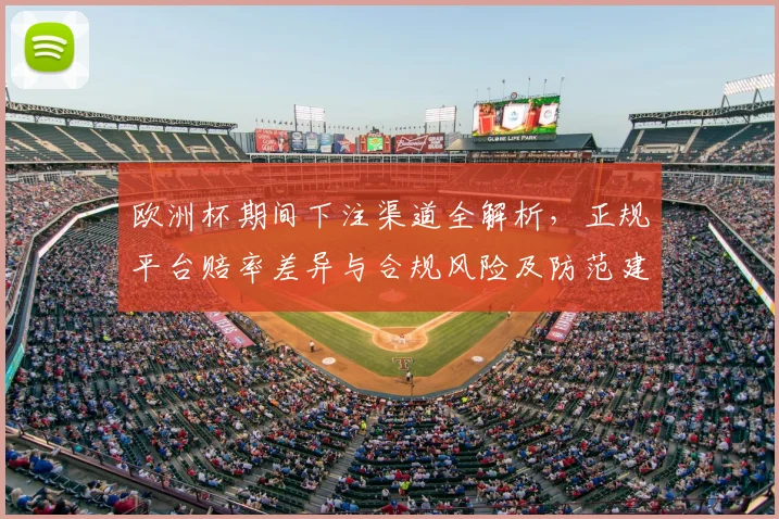 欧洲杯期间下注渠道全解析，正规平台赔率差异与合规风险及防范建议
