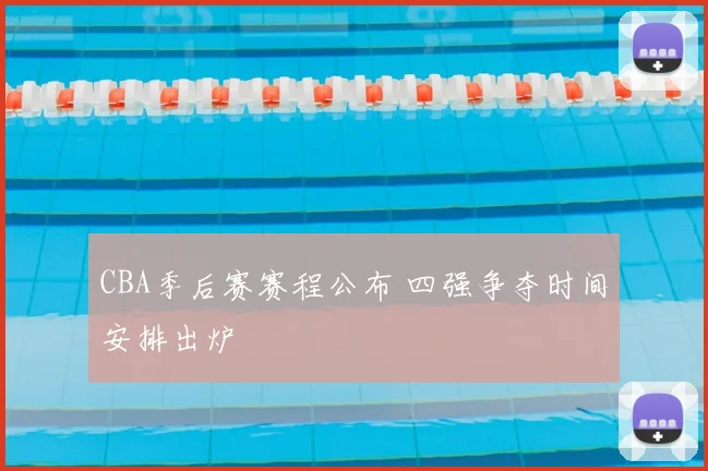 CBA季后赛赛程公布 四强争夺时间安排出炉