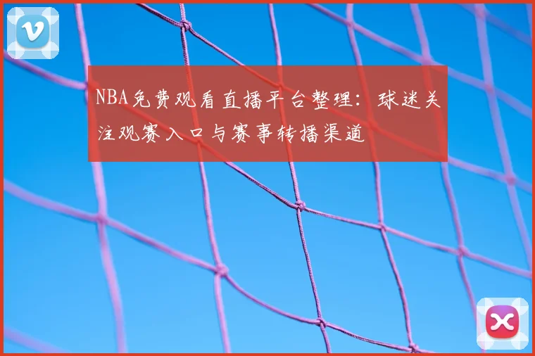 NBA免费观看直播平台整理：球迷关注观赛入口与赛事转播渠道