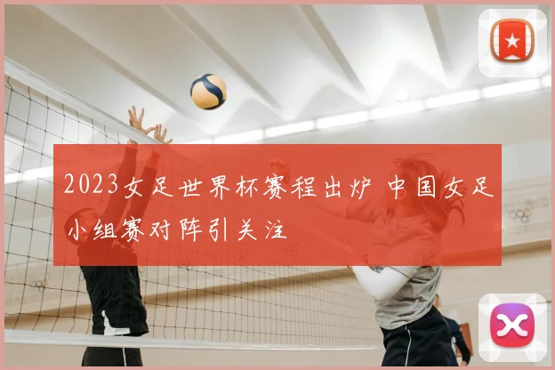 2023女足世界杯赛程出炉 中国女足小组赛对阵引关注