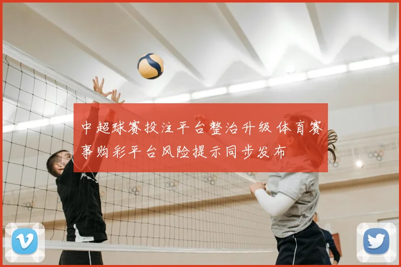 中超球赛投注平台整治升级 体育赛事购彩平台风险提示同步发布