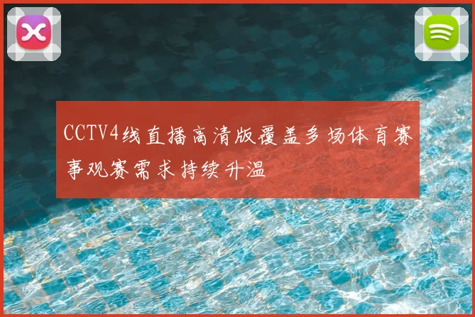 CCTV4线直播高清版覆盖多场体育赛事观赛需求持续升温
