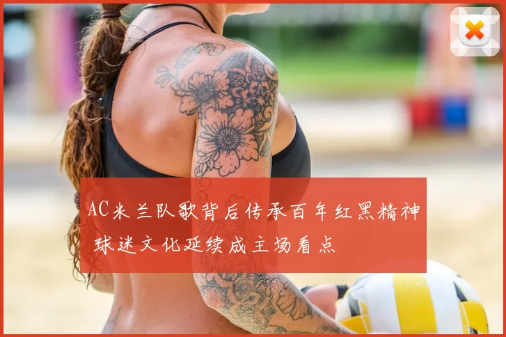 AC米兰队歌背后传承百年红黑精神 球迷文化延续成主场看点