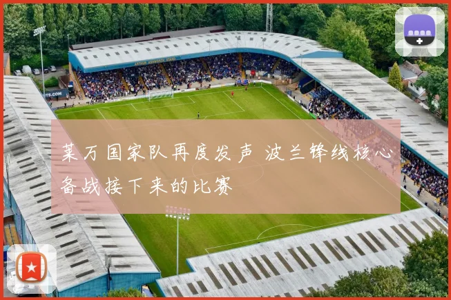 莱万国家队再度发声 波兰锋线核心备战接下来的比赛