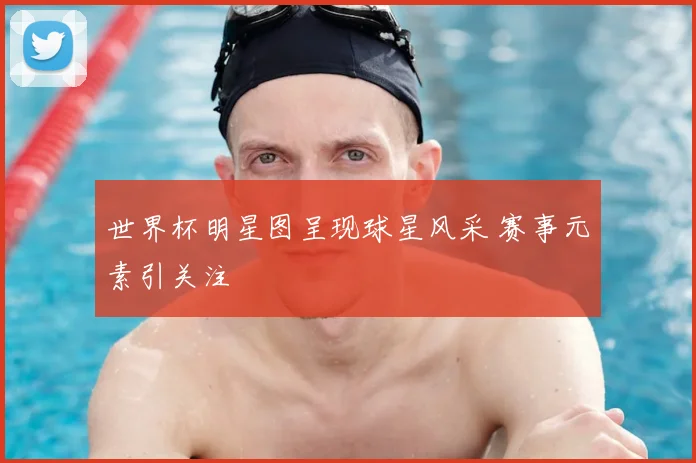 世界杯明星图呈现球星风采 赛事元素引关注