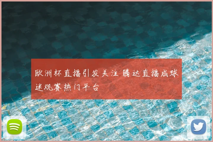 欧洲杯直播引发关注 腾达直播成球迷观赛热门平台