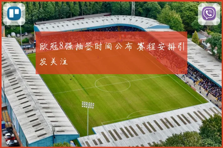 欧冠8强抽签时间公布 赛程安排引发关注