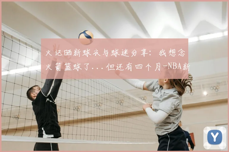 火记晒新球衣与球迷分享:我想念火箭篮球了...但还有四个月-NBA新闻