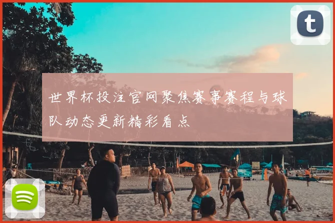 世界杯投注官网聚焦赛事赛程与球队动态更新精彩看点