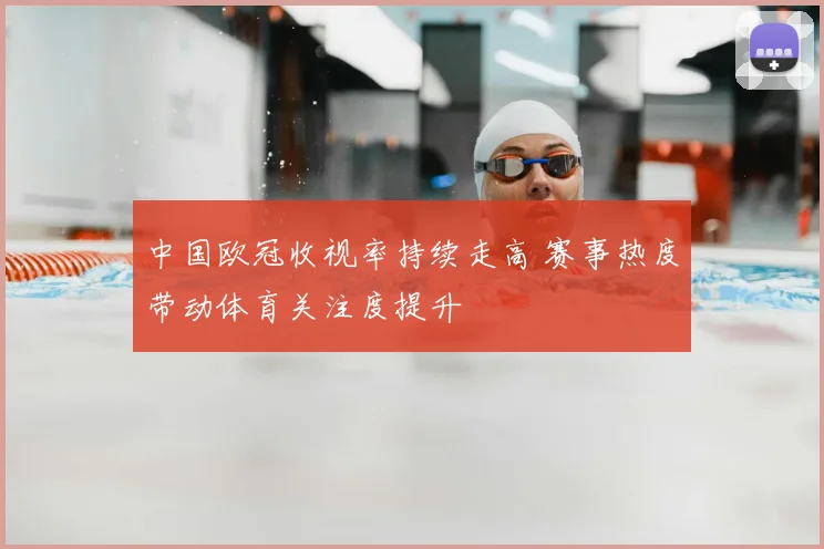 中国欧冠收视率持续走高 赛事热度带动体育关注度提升