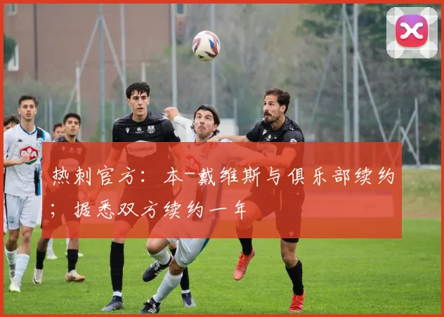 热刺官方:本-戴维斯与俱乐部续约;据悉双方续约一年