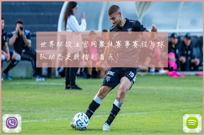 世界杯投注官网聚焦赛事赛程与球队动态更新精彩看点